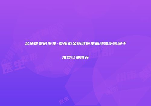 金炳健整形医生-泰州市金炳健医生面部抽脂瘦脸手术网红都推荐
