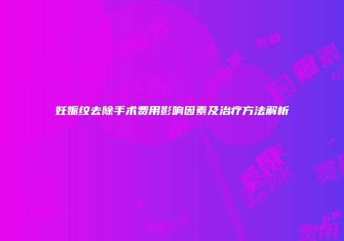 妊娠纹去除手术费用影响因素及治疗方法解析