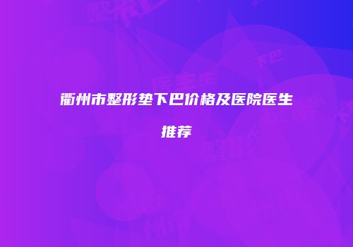 衢州市整形垫下巴价格及医院医生推荐