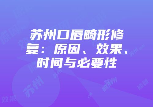 苏州口唇畸形修复：原因、效果、时间与必要性