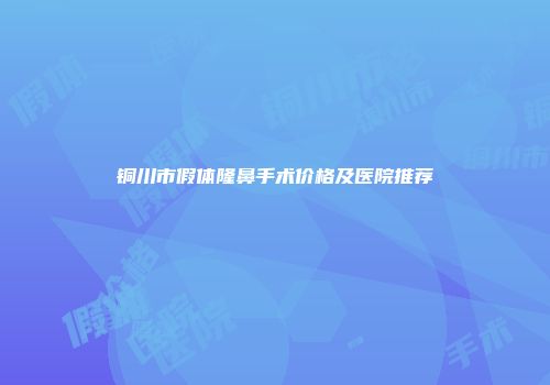 铜川市假体隆鼻手术价格及医院推荐