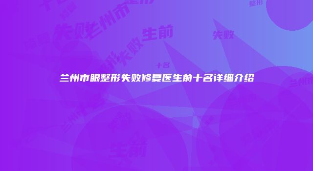 兰州市眼整形失败修复医生前十名详细介绍