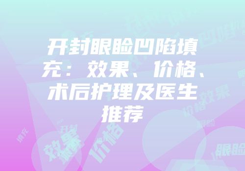 开封眼睑凹陷填充：效果、价格、术后护理及医生推荐