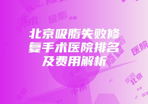 北京吸脂失败修复手术医院排名及费用解析