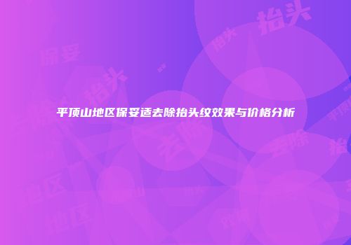 平顶山地区保妥适去除抬头纹效果与价格分析