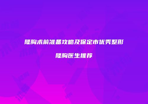 隆胸术前准备攻略及保定市优秀整形隆胸医生推荐