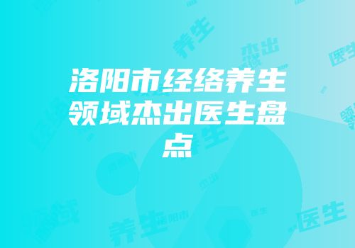 洛阳市经络养生领域杰出医生盘点