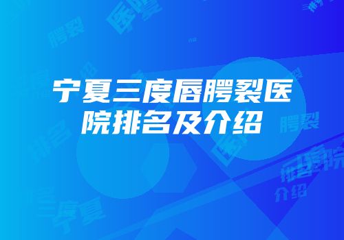 宁夏三度唇腭裂医院排名及介绍