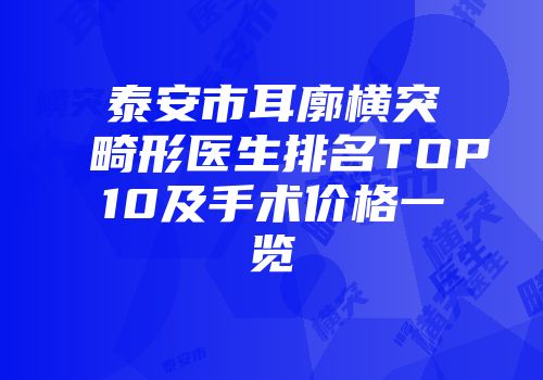 泰安市耳廓横突畸形医生排名TOP10及手术价格一览