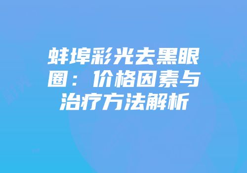 蚌埠彩光去黑眼圈：价格因素与治疗方法解析