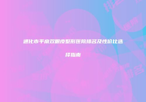 通化市平扇双眼皮整形医院排名及性价比选择指南
