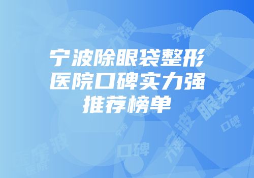 宁波除眼袋整形医院口碑实力强推荐榜单