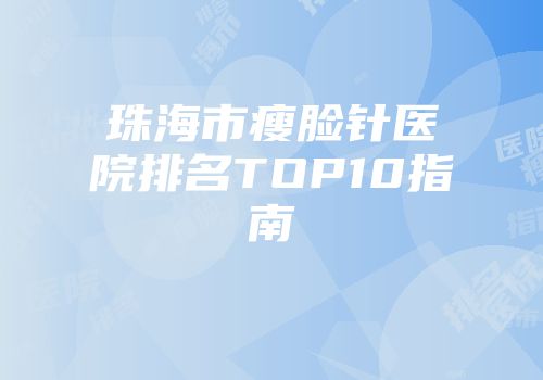 珠海市瘦脸针医院排名TOP10指南