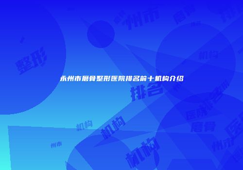 永州市磨骨整形医院排名前十机构介绍