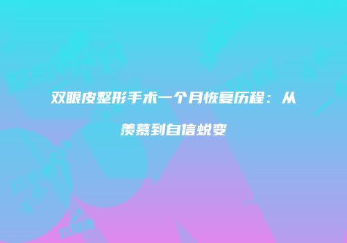 双眼皮整形手术一个月恢复历程：从羡慕到自信蜕变