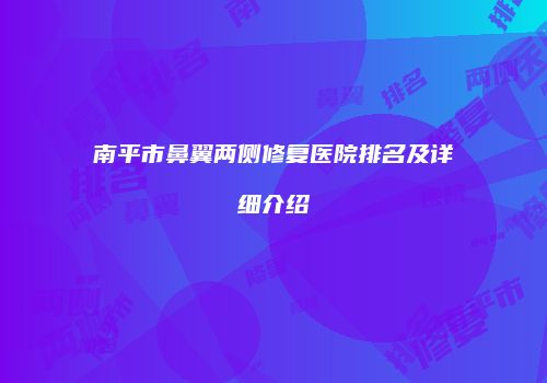 南平市鼻翼两侧修复医院排名及详细介绍