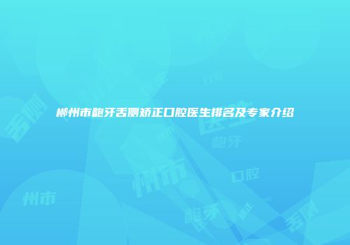 郴州市龅牙舌侧矫正口腔医生排名及专家介绍