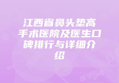 江西省鼻头垫高手术医院及医生口碑排行与详细介绍