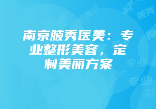 南京腋秀医美：专业整形美容，定制美丽方案