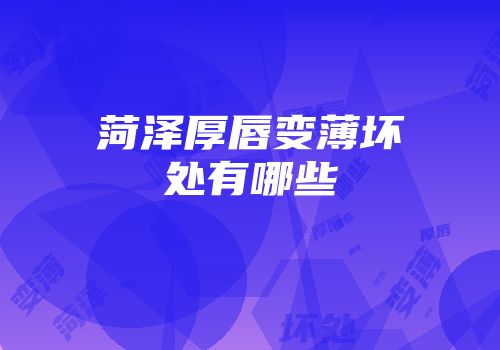 菏泽厚唇变薄坏处有哪些