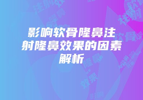 影响软骨隆鼻注射隆鼻效果的因素解析