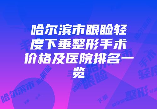 哈尔滨市眼睑轻度下垂整形手术价格及医院排名一览