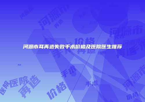 河源市耳再造失败手术价格及医院医生推荐