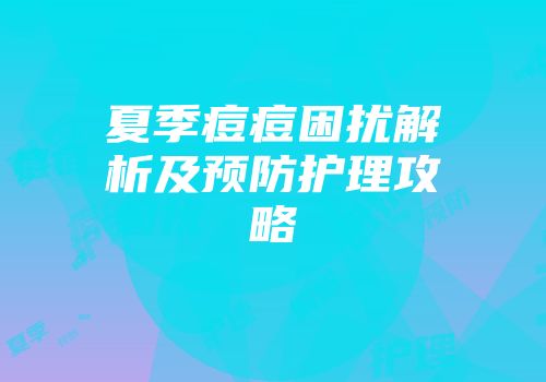 夏季痘痘困扰解析及预防护理攻略