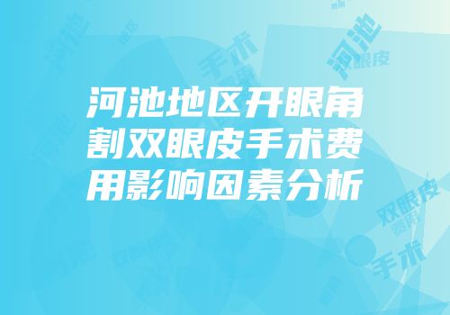 河池地区开眼角割双眼皮手术费用影响因素分析