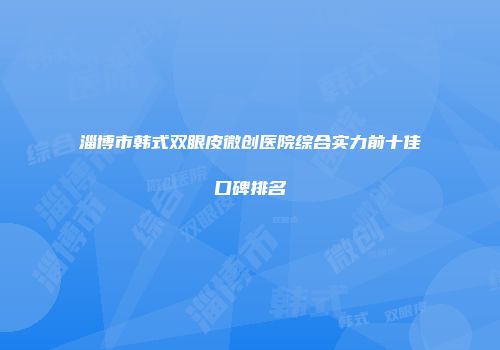 淄博市韩式双眼皮微创医院综合实力前十佳口碑排名