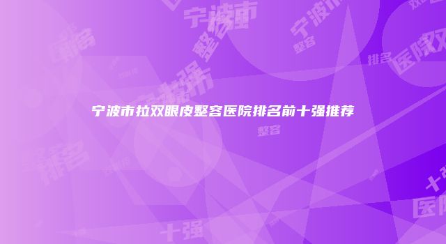 宁波市拉双眼皮整容医院排名前十强推荐