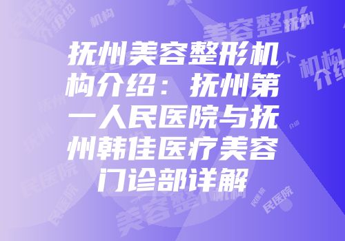 抚州美容整形机构介绍:抚州第一人民医院与抚州韩佳医疗美容门诊部详解