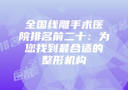全国线雕手术医院排名前二十：为您找到最合适的整形机构