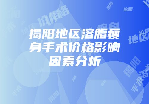 揭阳地区溶脂瘦身手术价格影响因素分析