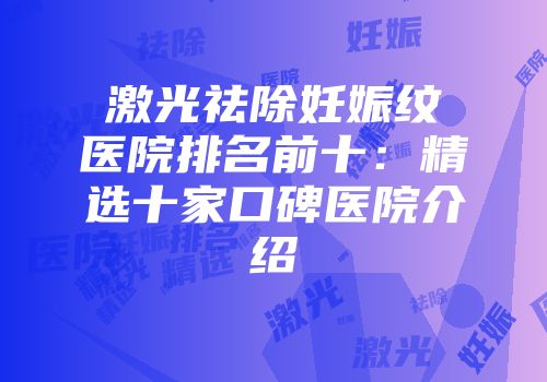 激光祛除妊娠纹医院排名前十:精选十家口碑医院介绍