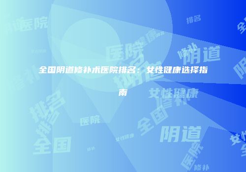 全国阴道修补术医院排名：女性健康选择指南