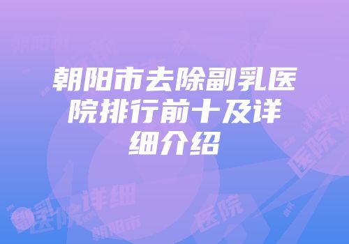 朝阳市去除副乳医院排行前十及详细介绍
