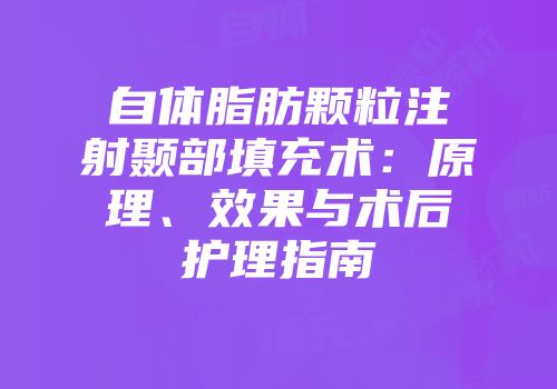 自体脂肪颗粒注射颞部填充术：原理、效果与术后护理指南