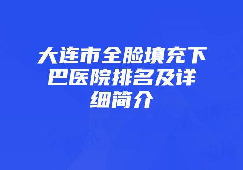 大连市全脸填充下巴医院排名及详细简介