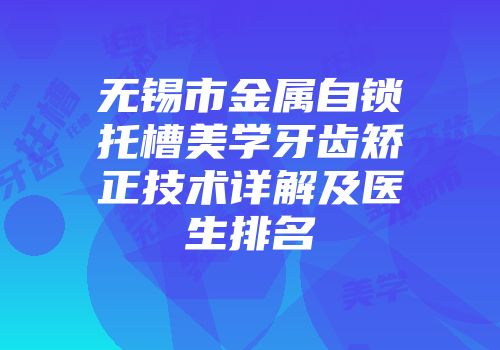 无锡市金属自锁托槽美学牙齿矫正技术详解及医生排名