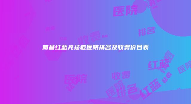 南昌红蓝光祛痘医院排名及收费价目表