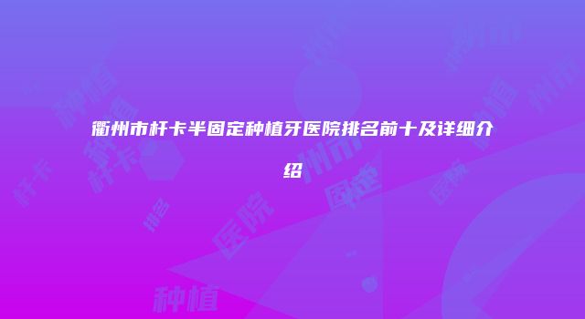 衢州市杆卡半固定种植牙医院排名前十及详细介绍