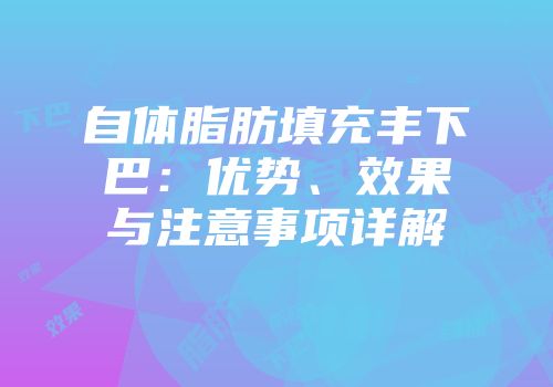 自体脂肪填充丰下巴：优势、效果与注意事项详解