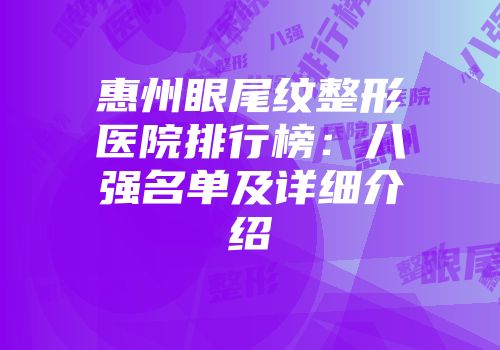 惠州眼尾纹整形医院排行榜:八强名单及详细介绍