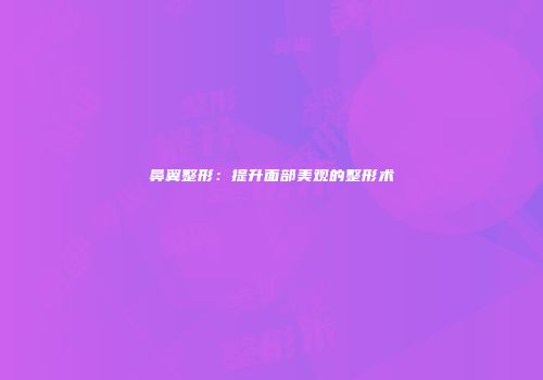 鼻翼整形：提升面部美观的整形术