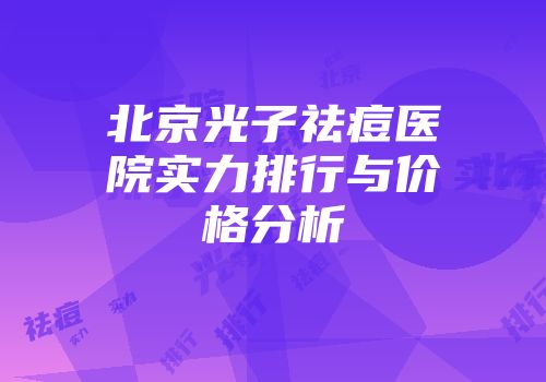 北京光子祛痘医院实力排行与价格分析