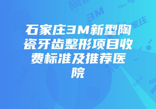 石家庄3M新型陶瓷牙齿整形项目收费标准及推荐医院