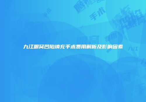 九江眼窝凹陷填充手术费用解析及影响因素