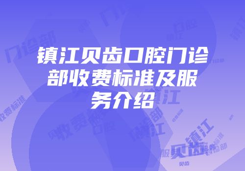 镇江贝齿口腔门诊部收费标准及服务介绍