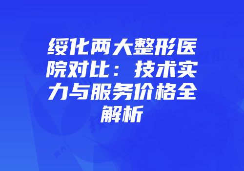 绥化两大整形医院对比：技术实力与服务价格全解析